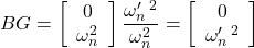 \displaystyle{ BG= \left[\begin{array}{c} 0 \\ \omega_n^2 \end{array}\right] \frac{\omega_n'\,^2}{\omega_n^2} = \left[\begin{array}{c} 0 \\ \omega_n'\,^2 \end{array}\right] }