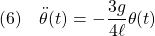 \displaystyle{(6)\quad \ddot\theta(t)=-\frac{3g}{4\ell}\theta(t) }