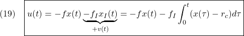 \displaystyle{(19)\quad \boxed{u(t)=-fx(t)\underbrace{-f_Ix_I(t)}_{+v(t)}=-fx(t)-f_I\int_0^t(x(\tau)-r_c)d\tau} }