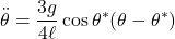 \displaystyle{\ddot{\theta}=\frac{3g}{4\ell}\cos\theta^*(\theta-\theta^*)}