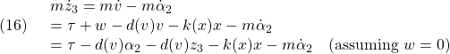 \displaystyle{(16)\quad \begin{array}{l} m\dot{z}_3=m\dot{v}-m\dot{\alpha}_2\\ =\tau+w-d(v)v-k(x)x-m\dot{\alpha}_2\\ =\tau-d(v)\alpha_2-d(v)z_3-k(x)x-m\dot{\alpha}_2\quad({\rm assuming}\ w=0) \end{array} }