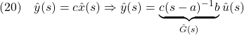 \displaystyle{(20)\quad \hat{y}(s)=c\hat{x}(s) \Rightarrow \hat{y}(s)=\underbrace{c(s-a)^{-1}b}_{\hat{G}(s)}\hat{u}(s) }