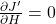 \frac{\partial J'}{\partial H}=0