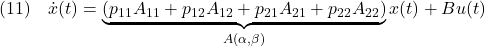 \displaystyle{(11)\quad \dot{x}(t)=\underbrace{(p_{11}A_{11}+p_{12}A_{12}+p_{21}A_{21}+p_{22}A_{22})}_{A(\alpha,\beta)}x(t)+Bu(t) }