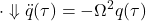 \displaystyle{\cdot\Downarrow \ddot{q}(\tau)=-\Omega^2q(\tau)}