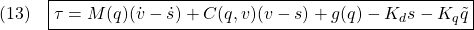 \displaystyle{(13)\quad \boxed{\tau=M(q)(\dot{v}-\dot{s})+C(q,v)(v-s)+g(q)-K_ds-K_q\tilde{q}} }