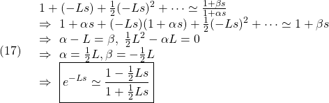 \displaystyle{(17)\quad \begin{array}{l} 1+(-Ls)+\frac{1}{2}(-Ls)^2+\cdots\simeq\frac{1+\beta s}{1+\alpha s}\\ \Rightarrow\ 1+\alpha s+(-Ls)(1+\alpha s)+\frac{1}{2}(-Ls)^2+\cdots\simeq 1+\beta s\\ \Rightarrow\ \alpha-L=\beta,\ \frac{1}{2}L^2-\alpha L=0\\ \Rightarrow\ \alpha=\frac{1}{2}L,\beta=-\frac{1}{2}L\\ \Rightarrow\ \boxed{e^{-Ls}\simeq\frac{1-\frac{1}{2}Ls}{1+\frac{1}{2}Ls}} \end{array} }