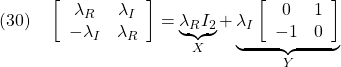 \displaystyle{(30)\quad \left[\begin{array}{cc} \lambda_R & \lambda_I \\ -\lambda_I & \lambda_R \end{array}\right]= \underbrace{\lambda_RI_2}_{X}+ \underbrace{\lambda_I \left[\begin{array}{cc} 0 & 1 \\ -1 & 0 \end{array}\right]}_{Y} }