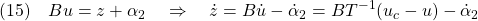 \displaystyle{(15)\quad Bu=z+\alpha_2\quad\Rightarrow\quad\dot{z}=B\dot{u}-\dot{\alpha}_2=BT^{-1}(u_c-u)-\dot{\alpha}_2 }