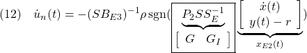 \displaystyle{(12)\quad  {\dot u}_n(t) =-(SB_{E3})^{-1}\rho\, {\rm sgn}( \boxed{\underbrace{ P_2SS_E^{-1} }_{\left[\begin{array}{cc} G & G_I \end{array}\right]}} \underbrace{ \left[\begin{array}{c} {\dot x}(t) \\ y(t)-r \end{array}\right] }_{x_{E2}(t)}) }