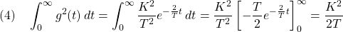 \displaystyle{(4)\quad \int_0^\infty g^2(t)\,dt =\int_0^\infty \frac{K^2}{T^2}e^{-\frac{2}{T}t}\,dt} =\frac{K^2}{T^2}\left[-\frac{T}{2}e^{-\frac{2}{T}t}\right]_0^\infty =\frac{K^2}{2T} }