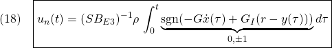 \displaystyle{(18)\quad  \boxed{u_n(t)=(SB_{E3})^{-1}\rho\,\int_0^t\underbrace{{\rm sgn}(-G{\dot x}(\tau)+G_I(r-y(\tau)))}_{0,\pm 1}d\tau} }