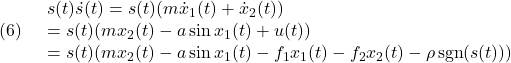 \displaystyle{(6)\quad \begin{array}{l} s(t)\dot{s}(t)=s(t)(m\dot{x}_1(t)+\dot{x}_2(t))\\ =s(t)(mx_2(t)-a\sin x_1(t)+u(t))\\ =s(t)(mx_2(t)-a\sin x_1(t)-f_1x_1(t)-f_2x_2(t)-\rho\,{\rm sgn}(s(t)) %\frac{s(t)}{|s(t)|} ) \end{array} }