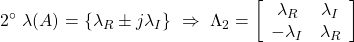 \displaystyle{2^{\circ}\ \lambda(A)=\{\lambda_R\pm j\lambda_I\} \ \Rightarrow\ \Lambda_2=\left[\begin{array}{cc} \lambda_R & \lambda_I \\ -\lambda_I & \lambda_R \end{array}\right]}