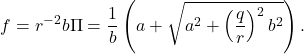 \begin{eqnarray*} f=r^{-2}b\Pi=\frac{1}{b}\left(a+\sqrt{a^2+\left(\frac{q}{r}\right)^2b^2}\right). \end{eqnarray*}