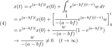 (4)\quad \begin{array}{l} \displaystyle{x(t)=e^{(a-bf)t}x(0)+\int_0^t e^{(a-bf)(t-\tau)}w\,d\tau}\\ \displaystyle{=e^{(a-bf)t}x(0)+\left[\frac{1}{-(a-bf)}e^{(a-bf)(t-\tau)}w\right]_0^t}\\ \displaystyle{=e^{(a-bf)t}x(0)+\frac{w}{-(a-bf)}(1-e^{(a-bf)t})}\\ \displaystyle{\rightarrow \frac{w}{-(a-bf)}\ne 0 \quad (t\rightarrow\infty)} \end{array}