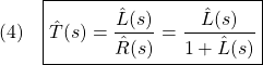 \displaystyle{(4)\quad\boxed{\hat{T}(s)=\frac{\hat{L}(s)}{\hat{R}(s)}=\frac{\hat{L}(s)}{1+\hat{L}(s)}}}