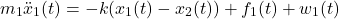 \begin{equation*} m_1\ddot{x}_1(t)=-k(x_1(t)-x_2(t))+f_1(t)+w_1(t) \end{equation*}