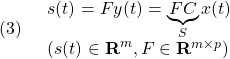 \displaystyle{(3)\quad \begin{array}{l} s(t)=Fy(t)=\underbrace{FC}_{S}x(t)\\ (s(t)\in{\rm\bf R}^m, F\in{\rm\bf R}^{m\times p}) \end{array} }