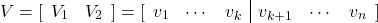 \begin{equation*} V= [\begin{array}{cc} V_1 & V_2 \end{array}] = [\begin{array}{ccc|ccc} v_1 & \cdots & v_k & v_{k+1}& \cdots & v_n \end{array}] \end{equation*}