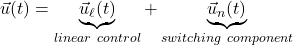 \displaystyle{{\vec u}(t)=\underbrace{{\vec u}_\ell(t)}_{linear\ control}+\underbrace{{\vec u}_n(t)}_{switching\ component} }
