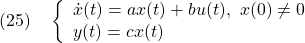 \displaystyle{(25)\quad \left\{\begin{array}{lll} \dot{x}(t)=ax(t)+bu(t),\ x(0)\ne0\\ y(t)=cx(t) \end{array}\right. }