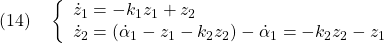 \displaystyle{(14)\quad \left\{\begin{array}{l} \dot{z}_1=-k_1z_1+z_2\\ \dot{z}_2=(\dot{\alpha}_1-z_1-k_2z_2)-\dot{\alpha}_1=-k_2z_2-z_1 \end{array}}\right. }