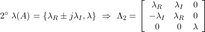 \displaystyle{2^{\circ}\ \lambda(A)=\{\lambda_R\pm j\lambda_I,\lambda\} \ \Rightarrow\ \Lambda_2=\left[\begin{array}{ccc} \lambda_R & \lambda_I & 0 \\ -\lambda_I & \lambda_R & 0 \\ 0 & 0 & \lambda \end{array}\right]}