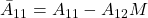 \bar{A}_{11}=A_{11}-A_{12}M