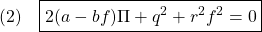 \displaystyle{(2)\quad \boxed{2(a-bf)\Pi+q^2+r^2f^2=0} }