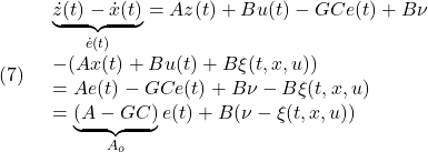 \displaystyle{(7)\quad \begin{array}{l} \underbrace{\dot{z}(t)-\dot{x}(t)}_{\dot{e}(t)} =Az(t)+Bu(t)-G Ce(t)+B\nu\\ -(Ax(t)+Bu(t)+B\xi(t,x,u))\\ =Ae(t)-GCe(t)+B\nu-B\xi(t,x,u)\\ =\underbrace{(A-GC)}_{A_o}e(t)+B(\nu-\xi(t,x,u)) \end{array} }