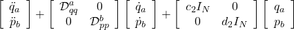 \displaystyle{ \left[\begin{array}{c} \ddot{q}_a \\ \ddot{p}_b \end{array}\right] +\left[\begin{array}{cc} {\cal D}_{qq}^a & 0 \\ 0 & {\cal D}_{pp}^b \\ \end{array}\right] \left[\begin{array}{c} \dot{q}_a \\ \dot{p}_b \end{array}\right] + \left[\begin{array}{cc} c_2I_N  & 0 \\ 0 & d_2I_N  \\ \end{array}\right] \left[ \begin{array}{c} q_a \\ p_b \end{array} \right]}