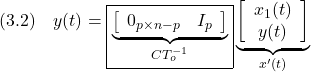 \displaystyle{(3.2)\quad y(t) = \boxed{\underbrace{ \left[\begin{array}{cc} 0_{p\times n-p} & I_p \\ \end{array}\right] }_{CT_o^{-1}}} \underbrace{ \left[\begin{array}{c} x_1(t)\\ y(t) \end{array}\right] }_{x'(t)} }