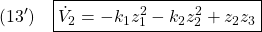 \displaystyle{(13')\quad \boxed{\dot{V}_2=-k_1z_1^2-k_2z_2^2+z_2z_3} }