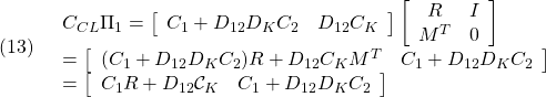 \displaystyle{(13)\quad \begin{array}{l} C_{CL}\Pi_1= \left[\begin{array}{ccc} C_1+D_{12}D_KC_2 & D_{12}C_K \end{array}\right] \left[\begin{array}{cc} R & I \\ M^T & 0 \end{array}\right] \\ =\left[\begin{array}{ccc} (C_1+D_{12}D_KC_2)R+D_{12}C_KM^T & C_1+D_{12}D_KC_2 \end{array}\right] \\ =\left[\begin{array}{ccc} C_1R+D_{12}{\cal C}_K & C_1+D_{12}D_KC_2 \end{array}\right] \end{array} }