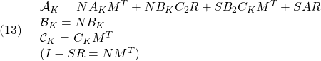 \displaystyle{(13)\quad \begin{array}{lll} {\cal A}_K=NA_KM^T+NB_KC_2R+SB_2C_KM^T+SAR \nonumber\\ {\cal B}_K=NB_K \nonumber\\ {\cal C}_K=C_KM^T \nonumber\\ (I-SR=NM^T)\nonumber \end{array} }