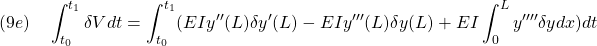 \displaystyle{(9e)\quad \int_{t_0}^{t_1}\delta V dt=\int_{t_0}^{t_1} (EI y''(L) \delta y'(L)-EI y'''(L) \delta y(L) + EI \int_0^{L} y'''' \delta y dx )dt }