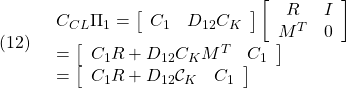 \displaystyle{(12)\quad \begin{array}{l} C_{CL}\Pi_1= \left[\begin{array}{ccc} C_1 & D_{12}C_K \end{array}\right] \left[\begin{array}{cc} R & I \\ M^T & 0 \end{array}\right] \\ =\left[\begin{array}{ccc} C_1R+D_{12}C_KM^T & C_1 \end{array}\right] \\ =\left[\begin{array}{ccc} C_1R+D_{12}{\cal C}_K & C_1 \end{array}\right] \end{array} }