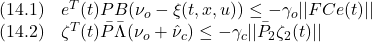 \displaystyle{ \begin{array}{ll} (14.1) &e^T(t)PB(\nu_o-\xi(t,x,u))\le -\gamma_o||FCe(t)||\\ (14.2) &\zeta^T(t)\bar{P}\bar{\Lambda}(\nu_o+\hat{\nu}_c)\le -\gamma_c||\bar{P}_2\zeta_2(t)|| \end{array} }