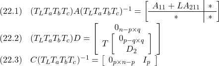 \displaystyle{ \begin{array}{ll} (22.1)&(T_LT_aT_bT_c)A(T_LT_aT_bT_c)^{-1}= \left[\begin{array}{c|c} A_{11}+LA_{211} & *\\\hline *       & * \end{array}\right]\\ (22.2)&(T_LT_aT_bT_c)D= \left[\begin{array}{c} 0_{n-p\times q} \\ T\left[\begin{array}{c} 0_{p-q\times q} \\ D_2 \end{array}\right] \end{array}\right]\\ (22.3)&C(T_LT_aT_bT_c)^{-1}= \left[\begin{array}{cc} 0_{p\times n-p} & I_p \\ \end{array}\right] \end{array} }