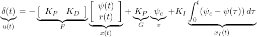 \displaystyle{ \underbrace{\delta(t)}_{u(t)} =- \underbrace{ \left[\begin{array}{cc} K_P & K_D \end{array}\right] }_{F} \underbrace{ \left[\begin{array}{c} \psi(t) \\ r(t) \end{array}\right] }_{x(t)} +\underbrace{K_P}_{G} \underbrace{\psi_c}_{v} +K_I \underbrace{\int_0^t(\psi_c-\psi(\tau))\,d\tau}_{x_I(t)} }