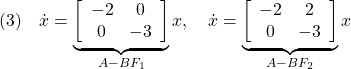 \displaystyle{(3)\quad \dot{x}= \underbrace{ \left[\begin{array}{cc} -2 & 0\\ 0 & -3 \end{array}\right] }_{A-BF_1} x,\quad \dot{x}= \underbrace{ \left[\begin{array}{cc} -2 & 2\\ 0 & -3 \end{array}\right] }_{A-BF_2} x }