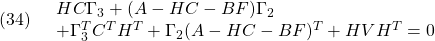 \displaystyle{(34)\quad \begin{array}{l} HC\Gamma_{3}+(A-HC-BF)\Gamma_{2}\\ +\Gamma_{3}^TC^TH^T+\Gamma_{2}(A-HC-BF)^T+HVH^T=0 \end{array} }