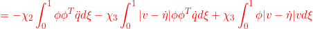 \displaystyle{{=-\chi_2\int_0^1\phi\phi^T\ddot{q}d\xi-\chi_3\int_0^1|v-\dot{\eta}|\phi\phi^T\dot{q}d\xi+\chi_3\int_0^1\phi|v-\dot{\eta}|vd\xi }}