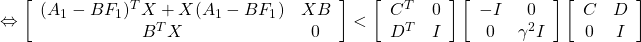 \displaystyle{ \Leftrightarrow \left[\begin{array}{cc} (A_1-BF_1)^TX+X(A_1-BF_1) & XB \\ B^TX & 0 \end{array}\right] < \left[\begin{array}{cc} C^T & 0 \\ D^T & I \end{array}\right] \left[\begin{array}{cc} -I & 0 \\ 0 & \gamma^2 I \end{array}\right] \left[\begin{array}{cc} C & D \\ 0 & I \end{array}\right] }