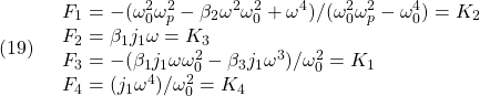 \displaystyle{(19)\quad \begin{array}{l} F_1=-(\omega_0^2 \omega_p^2-\beta_2 \omega^2 \omega_0^2+\omega^4)/(\omega_0^2 \omega_p^2-\omega_0^4)=K_2\\ F_2=\beta_1 j_1 \omega=K_3\\ F_3=-(\beta_1 j_1 \omega \omega_0^2-\beta_3 j_1 \omega^3)/\omega_0^2=K_1\\ F_4=(j_1 \omega^4)/\omega_0^2=K_4 \end{array} }