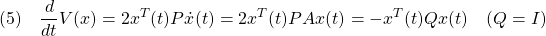 \displaystyle{(5)\quad \frac{d}{dt}V(x)=2x^T(t)P\dot{x}(t)=2x^T(t)PAx(t)=-x^T(t)Qx(t)\quad (Q=I) }