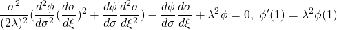 \displaystyle{\frac{\sigma^2}{(2\lambda)^2}(\frac{d^2\phi}{d\sigma^2}(\frac{d\sigma}{d\xi})^2+\frac{d\phi}{d\sigma} \frac{d^2\sigma}{d\xi^2})-\frac{d\phi}{d\sigma}\frac{d\sigma}{d\xi} +\lambda^2\phi=0,\ \phi'(1)=\lambda^2\phi(1)}