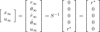 \left[\begin{array}{c} x_\infty \\ u_\infty \end{array}\right] = \left[\begin{array}{c} r_\infty \\ \theta_\infty \\ \dot{r}_\infty \\ \dot{\theta}_\infty \\\hdashline u_\infty \end{array}\right] =S^{-1} \left[\begin{array}{c} 0 \\ 0 \\ 0 \\ 0 \\\hdashline r^* \end{array}\right] = \left[\begin{array}{c} r^* \\ 0 \\ 0 \\ 0 \\\hdashline 0 \end{array}\right]