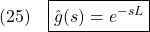 \displaystyle{(25)\quad \boxed{\hat{g}(s)=e^{-sL}} }